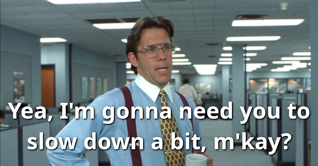 Yea, I'm gonna need you to slow down a bit